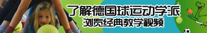 插鸡巴操了解德国球运动学派，浏览经典教学视频。